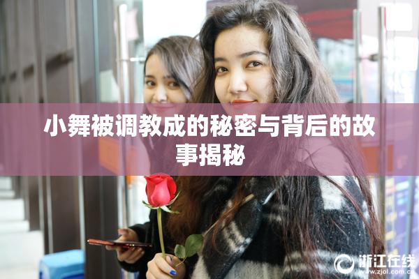 小舞被调教成的秘密与背后的故事揭秘