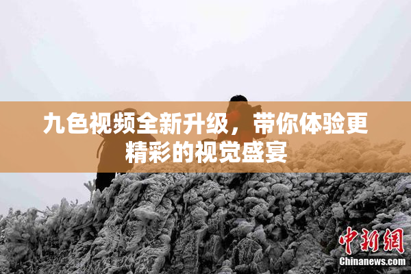 九色视频全新升级，带你体验更精彩的视觉盛宴