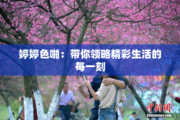 婷婷色啪：带你领略精彩生活的每一刻