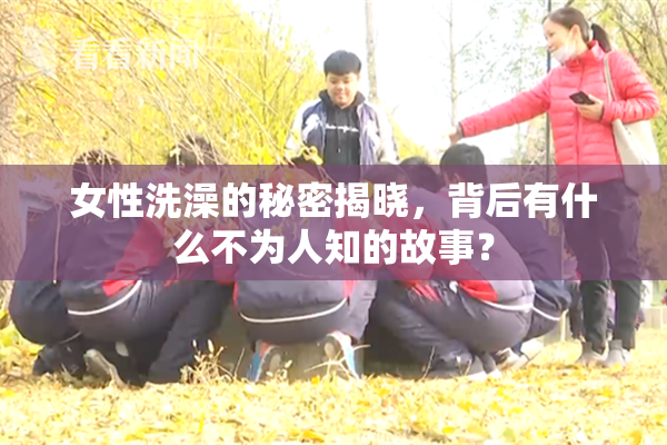 女性洗澡的秘密揭晓，背后有什么不为人知的故事？
