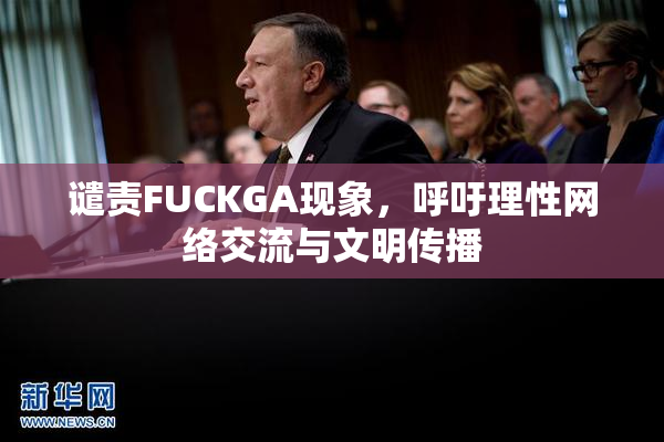 谴责FUCKGA现象，呼吁理性网络交流与文明传播