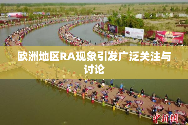 欧洲地区RA现象引发广泛关注与讨论