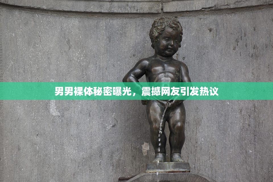 男男裸体秘密曝光，震撼网友引发热议