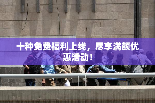 十种免费福利上线，尽享满额优惠活动！