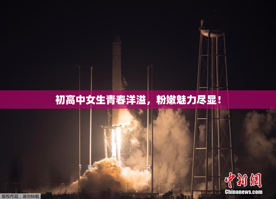 初高中女生青春洋溢，粉嫩魅力尽显！