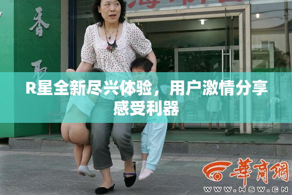 R星全新尽兴体验，用户激情分享感受利器