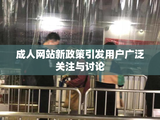 成人网站新政策引发用户广泛关注与讨论