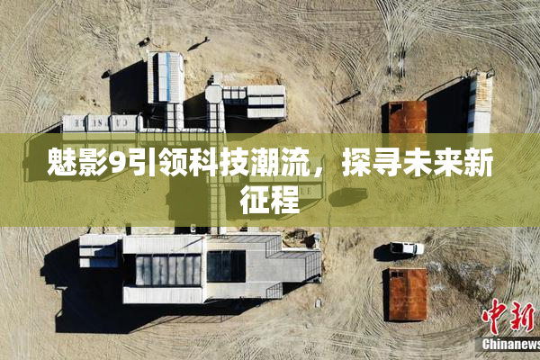 魅影9引领科技潮流，探寻未来新征程