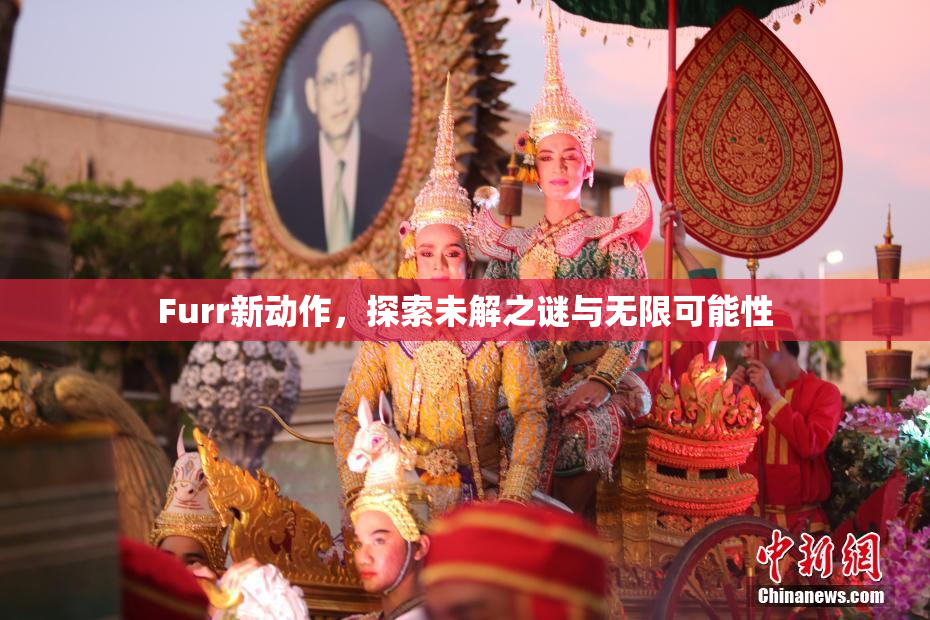 Furr新动作，探索未解之谜与无限可能性
