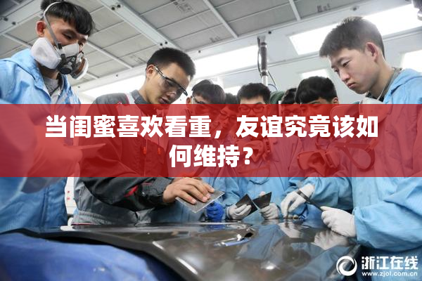 当闺蜜喜欢看重，友谊究竟该如何维持？