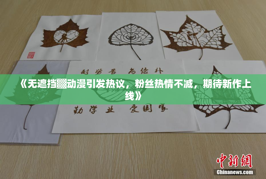 《无遮挡▓动漫引发热议，粉丝热情不减，期待新作上线》