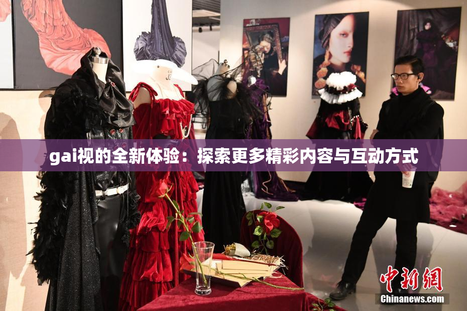 gai视的全新体验：探索更多精彩内容与互动方式