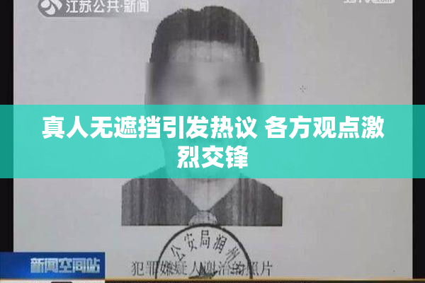真人无遮挡引发热议 各方观点激烈交锋