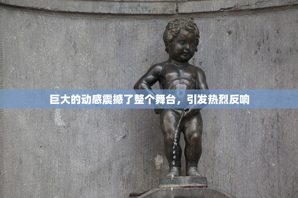 巨大的动感震撼了整个舞台，引发热烈反响