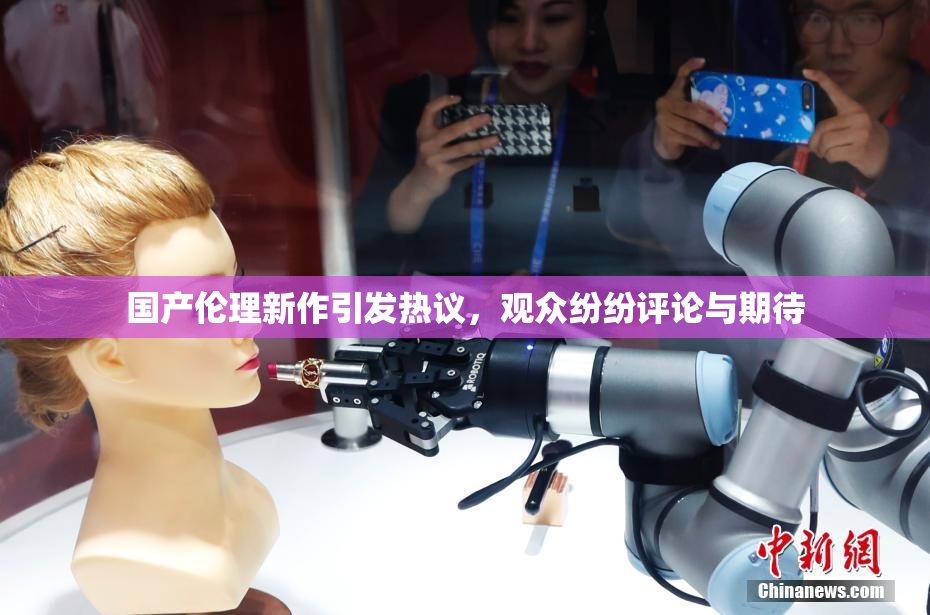 国产伦理新作引发热议，观众纷纷评论与期待