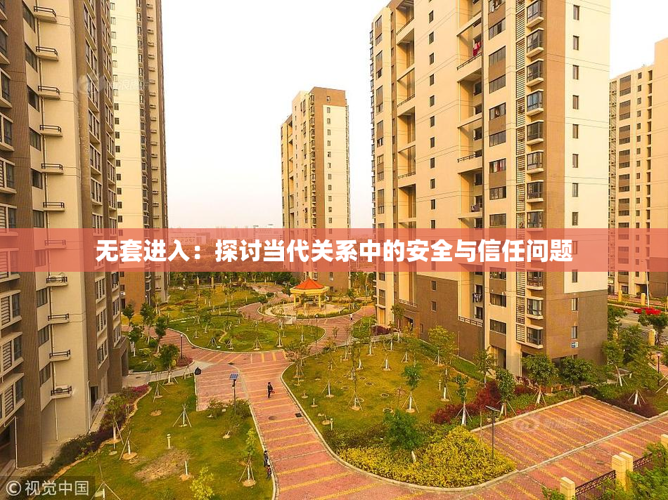 无套进入：探讨当代关系中的安全与信任问题