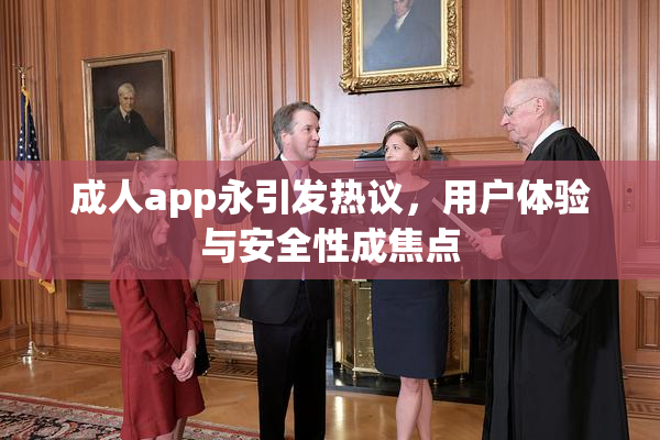 成人app永引发热议，用户体验与安全性成焦点