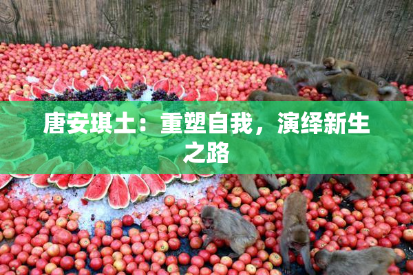 唐安琪土：重塑自我，演绎新生之路