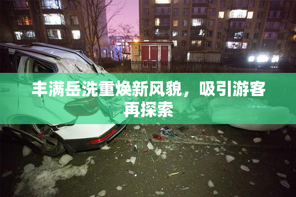 丰满岳洗重焕新风貌，吸引游客再探索
