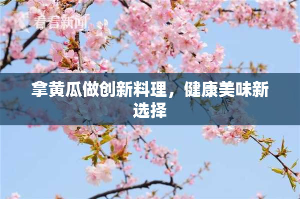 拿黄瓜做创新料理，健康美味新选择