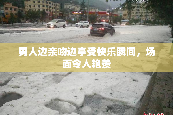 男人边亲吻边享受快乐瞬间，场面令人艳羡