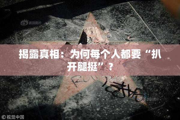 揭露真相：为何每个人都要“扒开腿挺”？