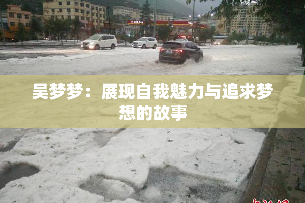 吴梦梦：展现自我魅力与追求梦想的故事
