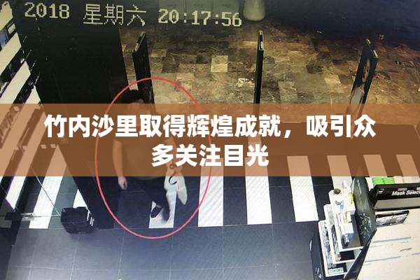 竹内沙里取得辉煌成就，吸引众多关注目光