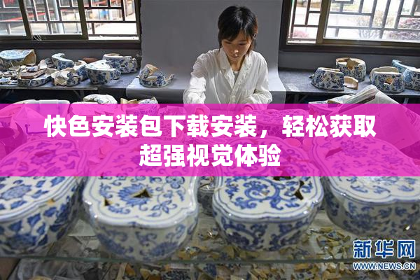 快色安装包下载安装，轻松获取超强视觉体验
