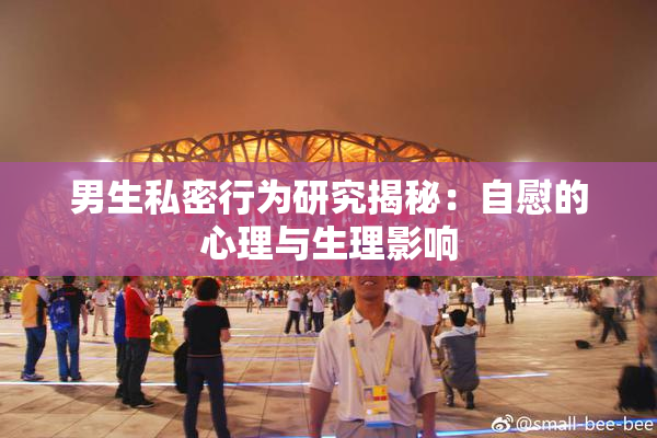 男生私密行为研究揭秘：自慰的心理与生理影响