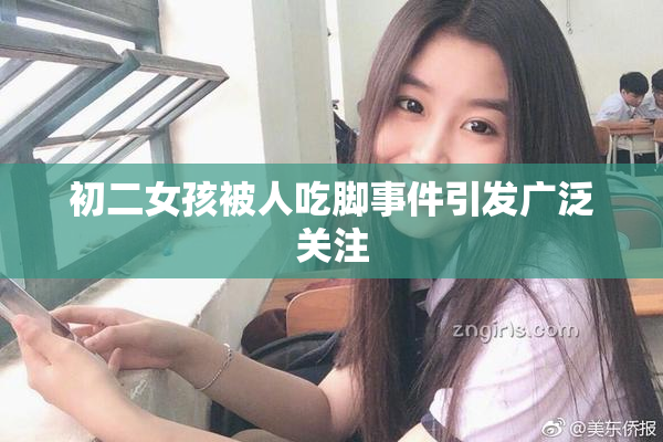 初二女孩被人吃脚事件引发广泛关注