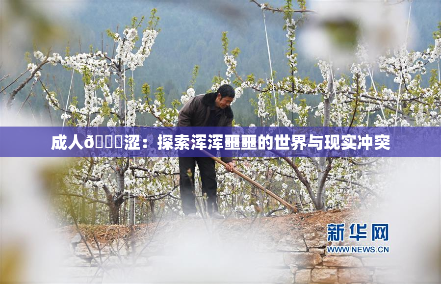 成人🔞涩：探索浑浑噩噩的世界与现实冲突