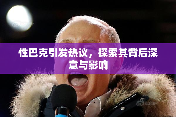 性巴克引发热议，探索其背后深意与影响
