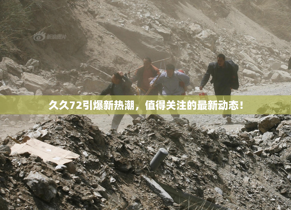 久久72引爆新热潮，值得关注的最新动态！