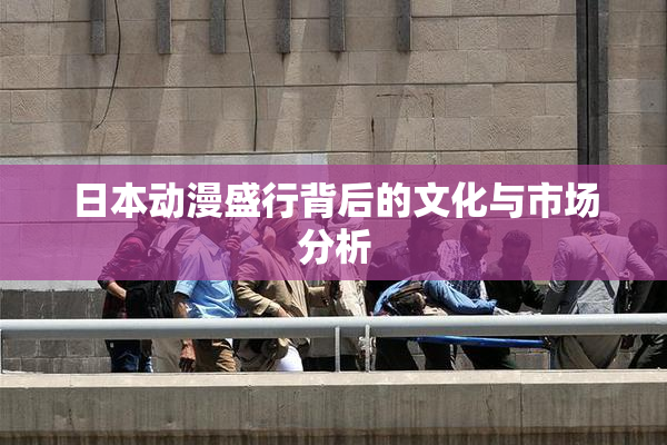 日本动漫盛行背后的文化与市场分析