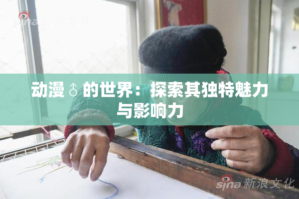 动漫♂的世界：探索其独特魅力与影响力