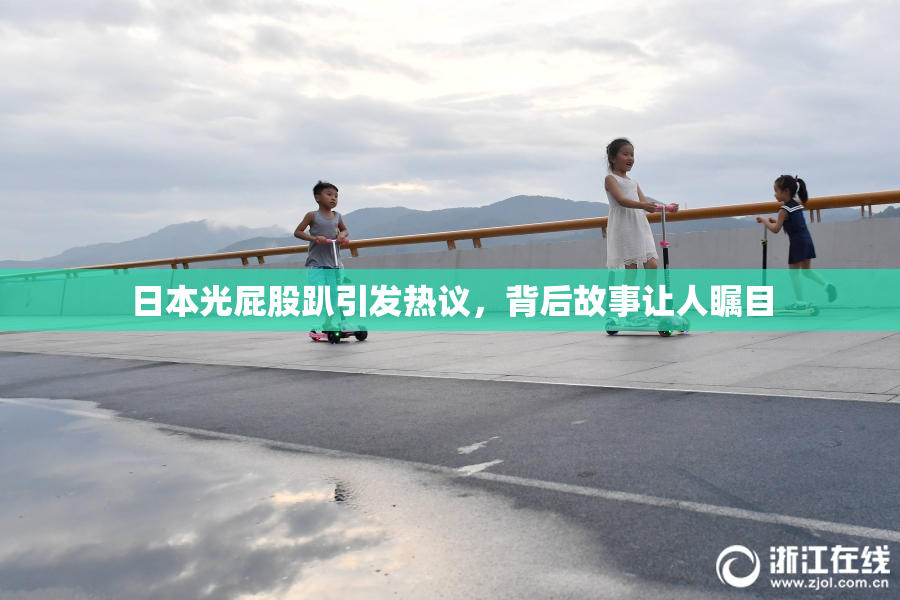 日本光屁股趴引发热议，背后故事让人瞩目