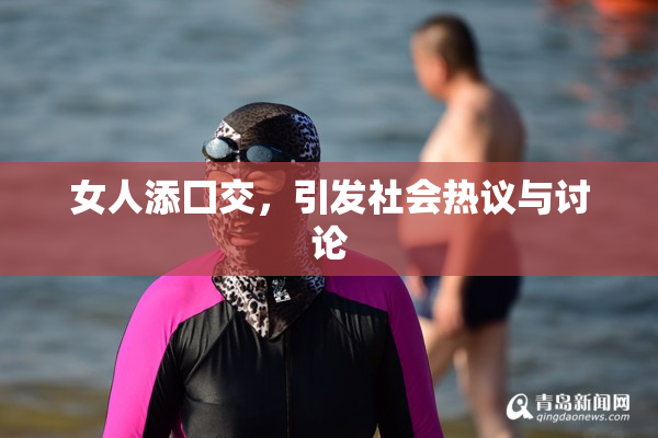 女人添囗交，引发社会热议与讨论