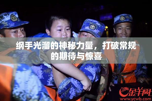 纲手光溜的神秘力量，打破常规的期待与惊喜
