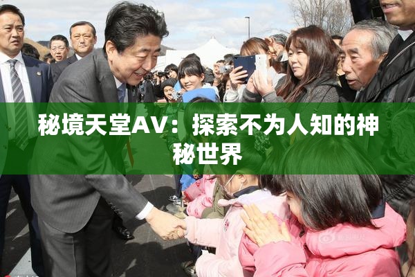 秘境天堂AV：探索不为人知的神秘世界