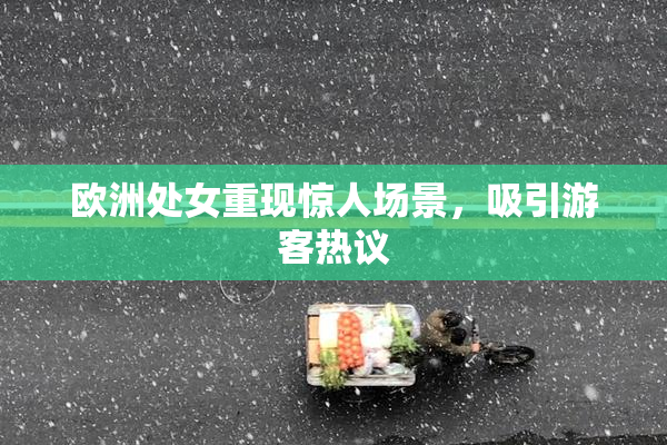 欧洲处女重现惊人场景，吸引游客热议