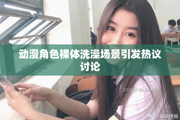 动漫角色裸体洗澡场景引发热议讨论