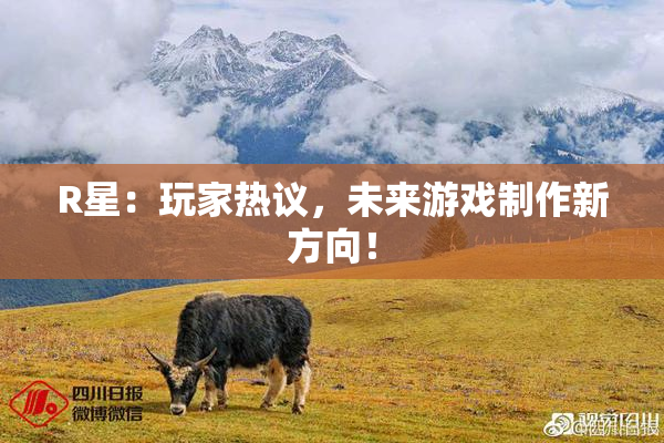 R星：玩家热议，未来游戏制作新方向！