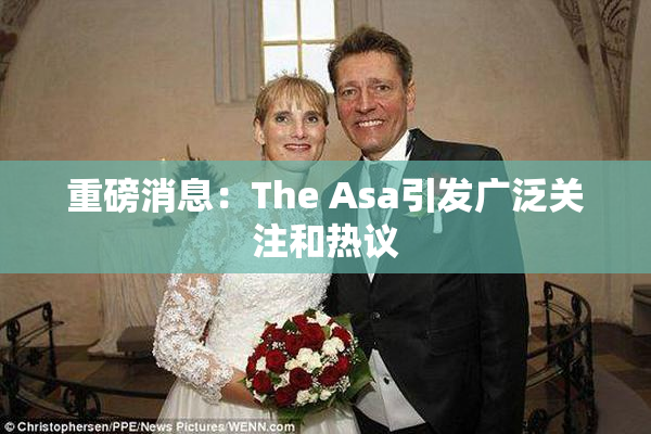 重磅消息：The Asa引发广泛关注和热议