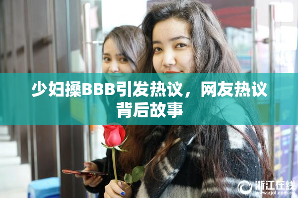 少妇搡BBB引发热议，网友热议背后故事