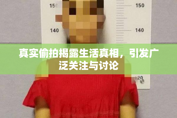 真实偷拍揭露生活真相，引发广泛关注与讨论