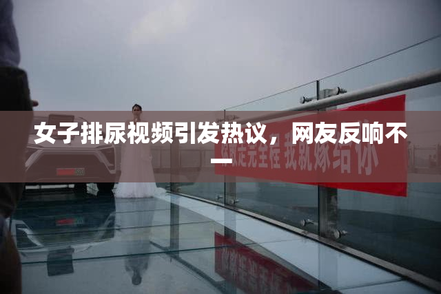 女子排尿视频引发热议，网友反响不一
