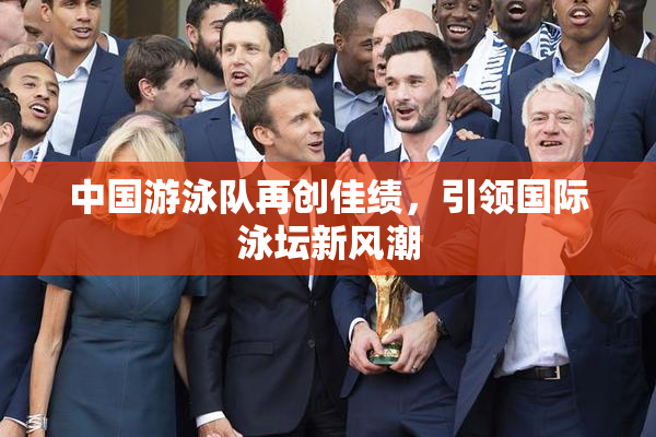 中国游泳队再创佳绩，引领国际泳坛新风潮