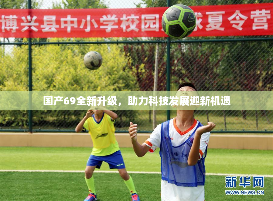 国产69全新升级，助力科技发展迎新机遇