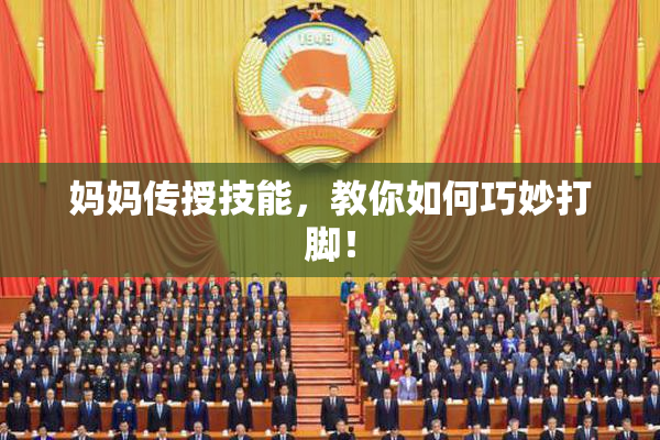 妈妈传授技能，教你如何巧妙打脚！